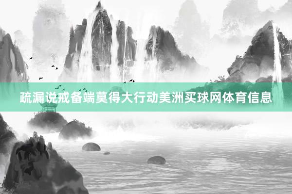 疏漏说戒备端莫得大行动美洲买球网体育信息