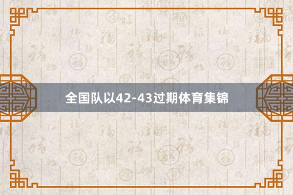 全国队以42-43过期体育集锦