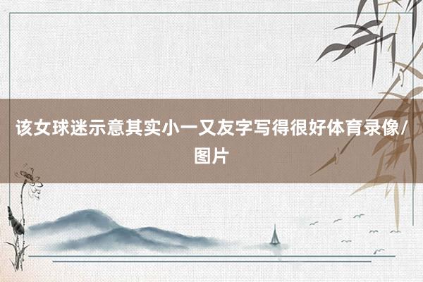 该女球迷示意其实小一又友字写得很好体育录像/图片