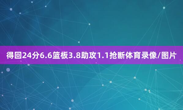 得回24分6.6篮板3.8助攻1.1抢断体育录像/图片