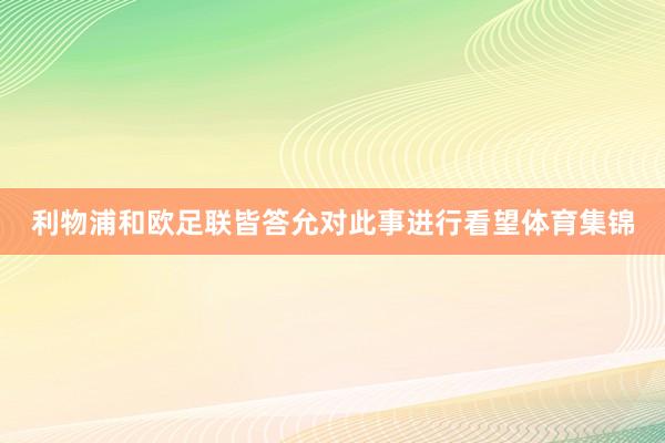 利物浦和欧足联皆答允对此事进行看望体育集锦