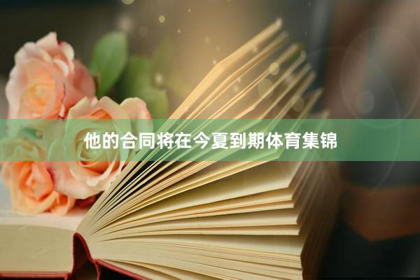 他的合同将在今夏到期体育集锦