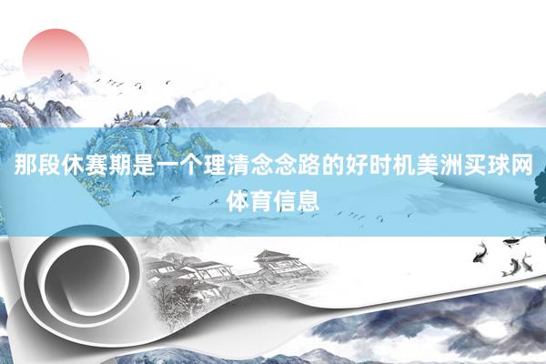 那段休赛期是一个理清念念路的好时机美洲买球网体育信息