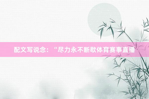 配文写说念：“尽力永不断歇体育赛事直播