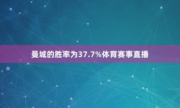曼城的胜率为37.7%体育赛事直播