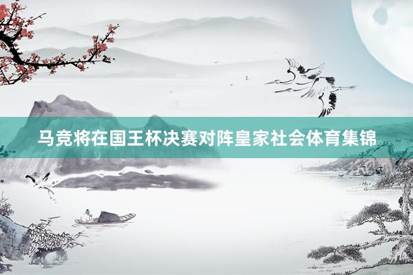 马竞将在国王杯决赛对阵皇家社会体育集锦