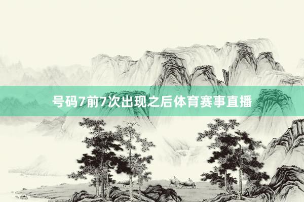 号码7前7次出现之后体育赛事直播