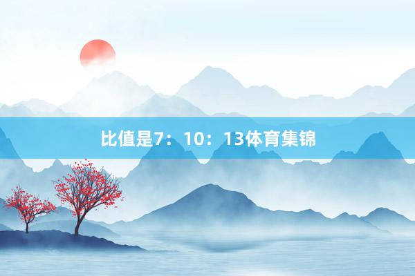 比值是7：10：13体育集锦