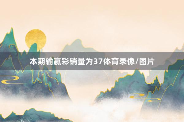 本期输赢彩销量为37体育录像/图片