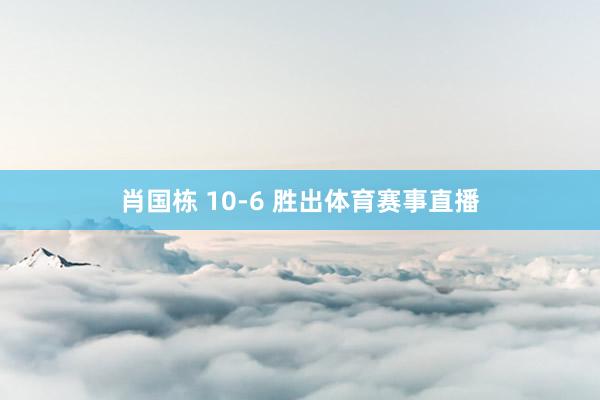 肖国栋 10-6 胜出体育赛事直播
