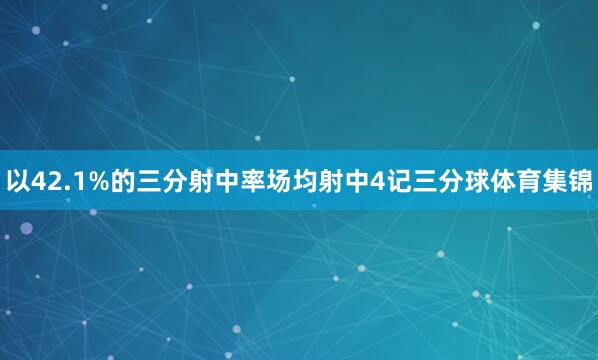 以42.1%的三分射中率场均射中4记三分球体育集锦