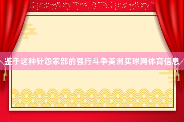 鉴于这种针怨家部的强行斗争美洲买球网体育信息