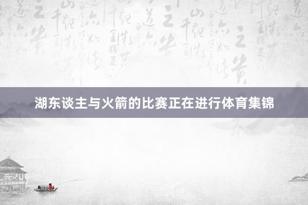 湖东谈主与火箭的比赛正在进行体育集锦