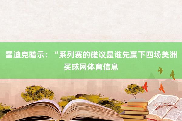雷迪克暗示：“系列赛的磋议是谁先赢下四场美洲买球网体育信息