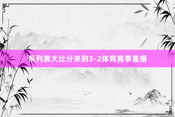 系列赛大比分来到3-2体育赛事直播