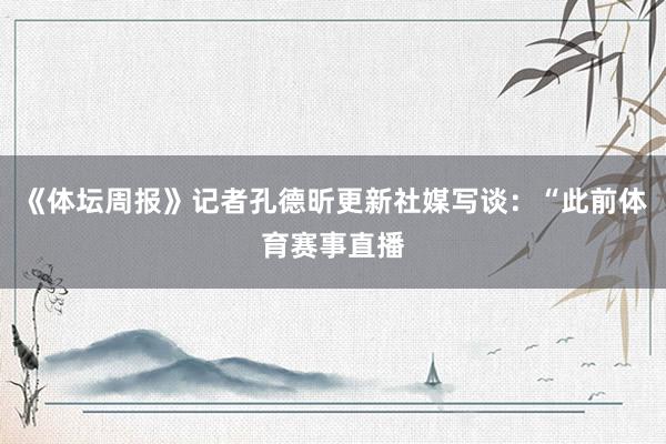 《体坛周报》记者孔德昕更新社媒写谈：“此前体育赛事直播