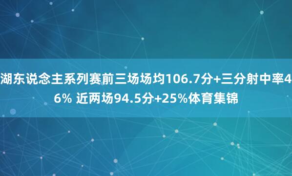 湖东说念主系列赛前三场场均106.7分+三分射中率46% 近两场94.5分+25%体育集锦