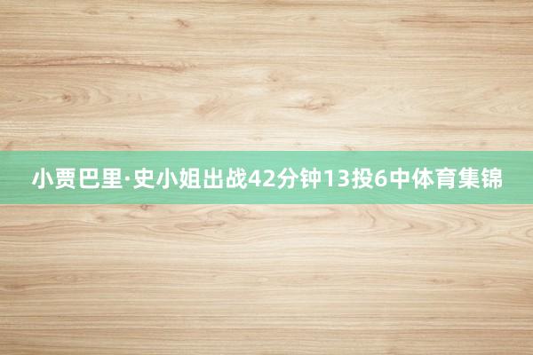 小贾巴里·史小姐出战42分钟13投6中体育集锦