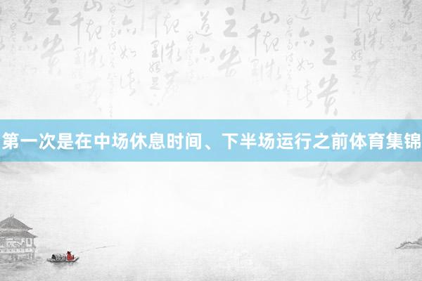 第一次是在中场休息时间、下半场运行之前体育集锦
