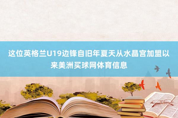 这位英格兰U19边锋自旧年夏天从水晶宫加盟以来美洲买球网体育信息