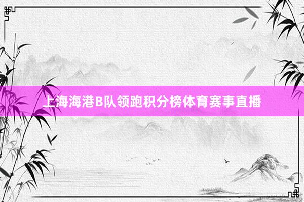 上海海港B队领跑积分榜体育赛事直播