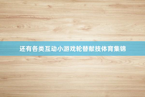 还有各类互动小游戏轮替献技体育集锦