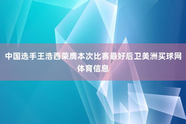 中国选手王浩西荣膺本次比赛最好后卫美洲买球网体育信息
