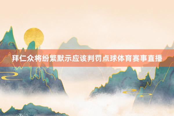 拜仁众将纷繁默示应该判罚点球体育赛事直播