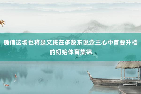 确信这场也将是文班在多数东说念主心中首要升档的初始体育集锦