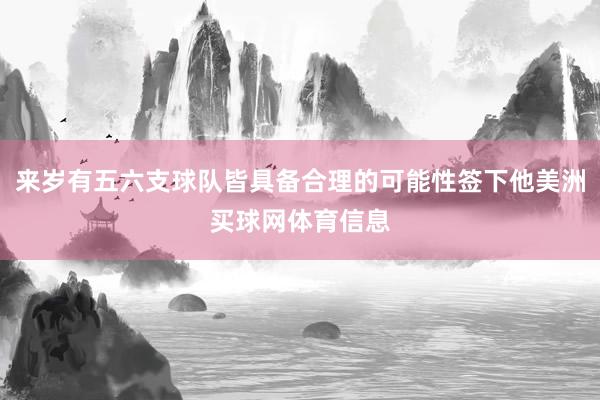 来岁有五六支球队皆具备合理的可能性签下他美洲买球网体育信息