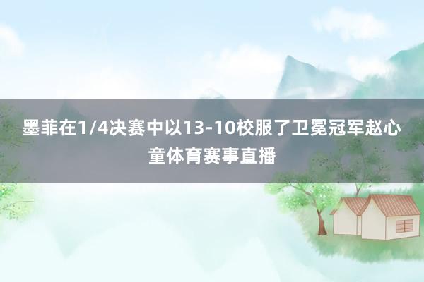 墨菲在1/4决赛中以13-10校服了卫冕冠军赵心童体育赛事直播