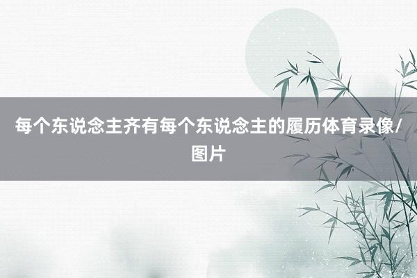每个东说念主齐有每个东说念主的履历体育录像/图片