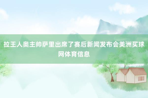 拉王人奥主帅萨里出席了赛后新闻发布会美洲买球网体育信息