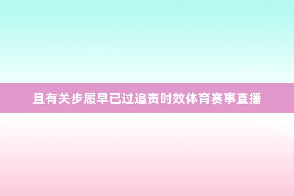 且有关步履早已过追责时效体育赛事直播