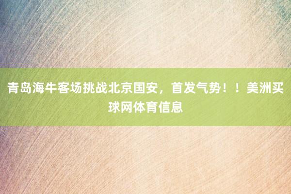 青岛海牛客场挑战北京国安，首发气势！！美洲买球网体育信息