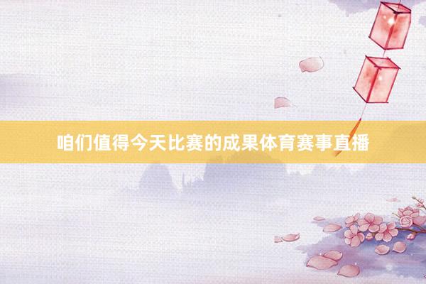 咱们值得今天比赛的成果体育赛事直播