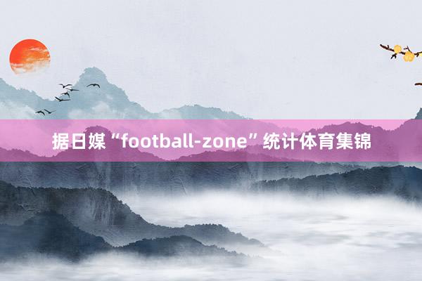 据日媒“football-zone”统计体育集锦