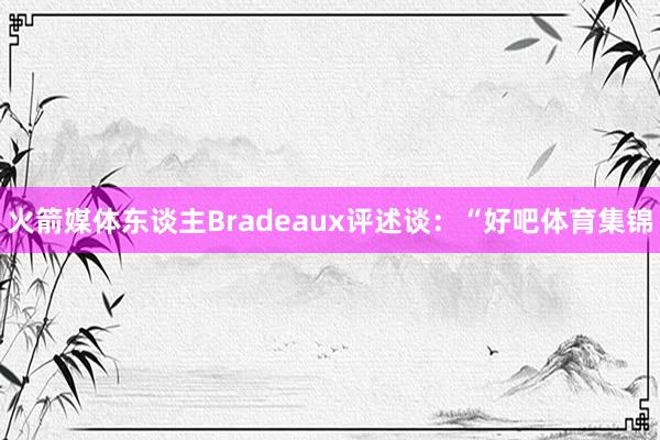 火箭媒体东谈主Bradeaux评述谈：“好吧体育集锦