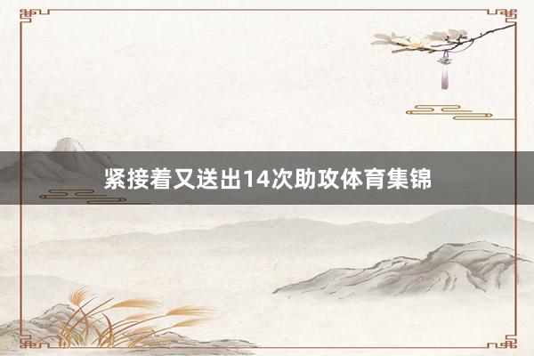 紧接着又送出14次助攻体育集锦