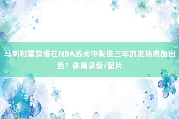 马刺和雷霆谁在NBA选秀中聚拢三年的发扬愈加出色？体育录像/图片