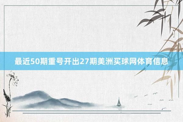 最近50期重号开出27期美洲买球网体育信息