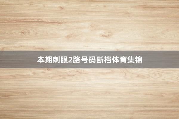 本期刺眼2路号码断档体育集锦