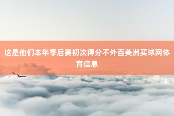 这是他们本年季后赛初次得分不外百美洲买球网体育信息