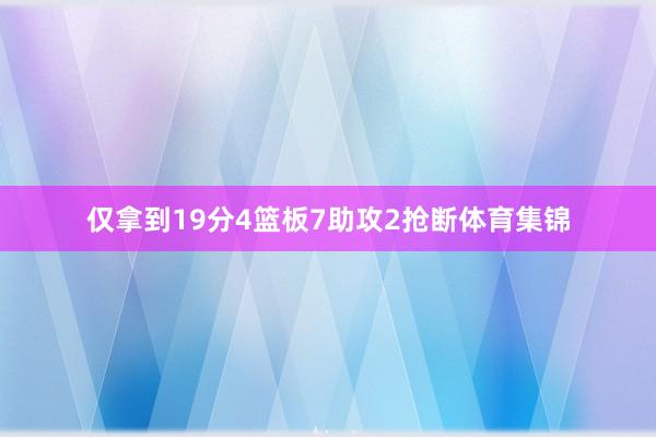 仅拿到19分4篮板7助攻2抢断体育集锦