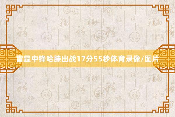 雷霆中锋哈滕出战17分55秒体育录像/图片