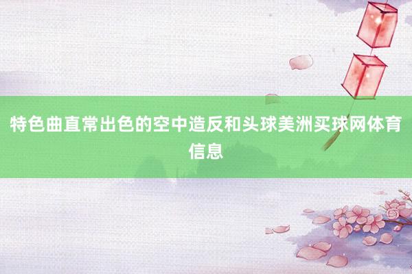 特色曲直常出色的空中造反和头球美洲买球网体育信息