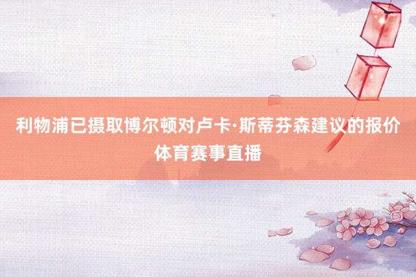 利物浦已摄取博尔顿对卢卡·斯蒂芬森建议的报价体育赛事直播