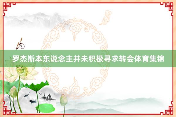 罗杰斯本东说念主并未积极寻求转会体育集锦