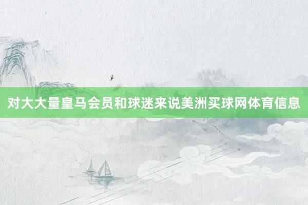 对大大量皇马会员和球迷来说美洲买球网体育信息