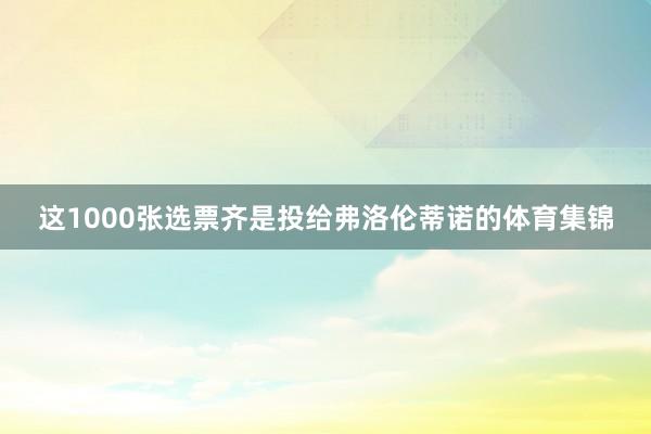 这1000张选票齐是投给弗洛伦蒂诺的体育集锦